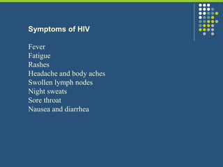 Symptoms of HIV
Fever
Fatigue
Rashes
Headache and body aches
Swollen lymph nodes
Night sweats
Sore throat
Nausea and diarrhea
 