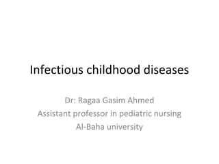 Infectious childhood diseases
Dr: Ragaa Gasim Ahmed
Assistant professor in pediatric nursing
Al-Baha university
 
