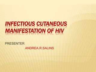 INFECTIOUS CUTANEOUS
MANIFESTATION OF HIV
PRESENTER
ANDREA.R.SALINS
 