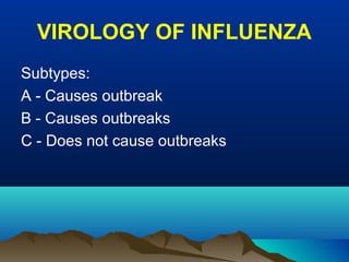 VIROLOGY OF INFLUENZA
Subtypes:
A - Causes outbreak
B - Causes outbreaks
C - Does not cause outbreaks
 