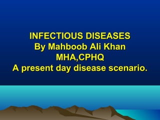 INFECTIOUS DISEASESINFECTIOUS DISEASES
By Mahboob Ali KhanBy Mahboob Ali Khan
MHA,CPHQMHA,CPHQ
A present day disease scenario.A present day disease scenario.
 