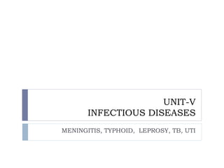 UNIT-V
INFECTIOUS DISEASES
MENINGITIS, TYPHOID, LEPROSY, TB, UTI
 