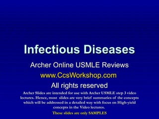 Infectious Diseases Archer Online USMLE Reviews www.CcsWorkshop.com   All rights reserved Archer Slides are intended for use with Archer USMLE step 3 video lectures. Hence, most  slides are very brief summaries of the concepts which will be addressed in a detailed way with focus on High-yield concepts in the Video lectures.  These slides are only SAMPLES 