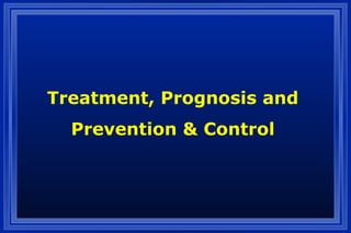 Treatment, Prognosis and
Prevention & Control
 