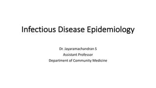 Infectious Disease Epidemiology
Dr. Jayaramachandran S
Assistant Professor
Department of Community Medicine
 