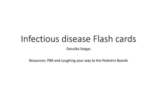 Infectious disease Flash cards
Danulka Vargas
Resources: PBR and Laughing your way to the Pediatric Boards
 