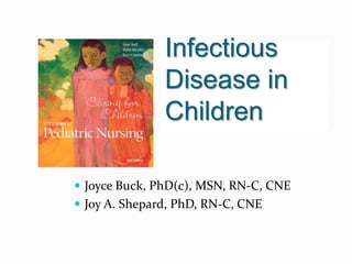 Infectious
Disease in
Children
 Joyce Buck, PhD(c), MSN, RN-C, CNE
 Joy A. Shepard, PhD, RN-C, CNE
 