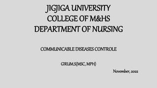 JIGJIGA UNIVERSITY
COLLEGE OF M&HS
DEPARTMENT OF NURSING
COMMUNICABLE DISEASES CONTROLE
GIRUM.S(MSC, MPH)
November, 2022
 