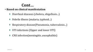 Cont…
• Based on clinical manifestation
Diarrheal diseases (cholera, shigellosis...)
Febrile illness (malaria, typhoid...)...