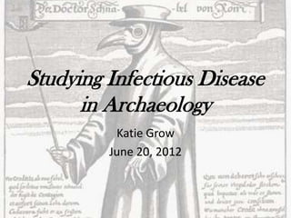 Studying Infectious Disease
      in Archaeology
          Katie Grow
         June 20, 2012
 