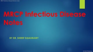 MRCP Infectious Disease
Notes
BY DR. SHERIF ELBADRAWY
MRCP Infectious Disease Revision notes
Dr.Sherif Elbadrawy
 