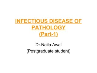 INFECTIOUS DISEASE OF
PATHOLOGY
(Part-1)
Dr.Naila Awal
(Postgraduate student)

 