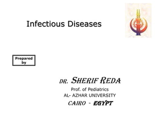 Infectious DiseasesPrepared byDR.SHERIF REDAProf. of PediatricsAL- AZHAR UNIVERSITYCAIRO  -  EGYPT
