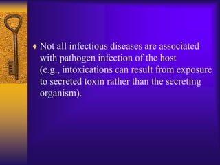 Not all infectious diseases are associated
with pathogen infection of the host
(e.g., intoxications can result from exposure
to secreted toxin rather than the secreting
organism).
 