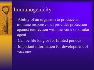 Immunogenicity
Ability of an organism to produce an
 immune response that provides protection
 against reinfection with the same or similar
 agent
Can be life long or for limited periods
Important information for development of
 vaccines
 