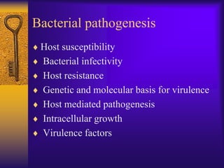 Bacterial pathogenesis
 Host susceptibility
 Bacterial infectivity
 Host resistance
 Genetic and molecular basis for virulence
 Host mediated pathogenesis
 Intracellular growth
 Virulence factors
 