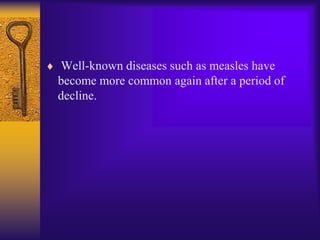 Well-known diseases such as measles have
become more common again after a period of
decline.
 