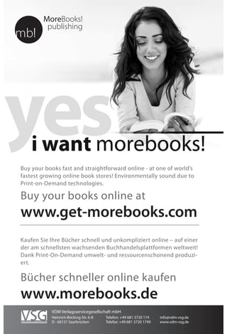 Buy your books fast and straightforward online - at one of world’s
fastest growing online book stores! Environmentally sound due to
Print-on-Demand technologies.
Buy your books online at
www.get-morebooks.com
Kaufen Sie Ihre Bücher schnell und unkompliziert online – auf einer
der am schnellsten wachsenden Buchhandelsplattformen weltweit!
Dank Print-On-Demand umwelt- und ressourcenschonend produzi-
ert.
Bücher schneller online kaufen
www.morebooks.de
VDM Verlagsservicegesellschaft mbH
Heinrich-Böcking-Str. 6-8 Telefon: +49 681 3720 174 info@vdm-vsg.de
D - 66121 Saarbrücken Telefax: +49 681 3720 1749 www.vdm-vsg.de
 