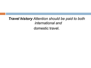Travel history Attention should be paid to both
international and
domestic travel.
 