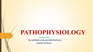PATHOPHYSIOLOGY
Prepared by
Mr. GOWRI SANKAR CHINTAPALLI
Assistant Professor
 