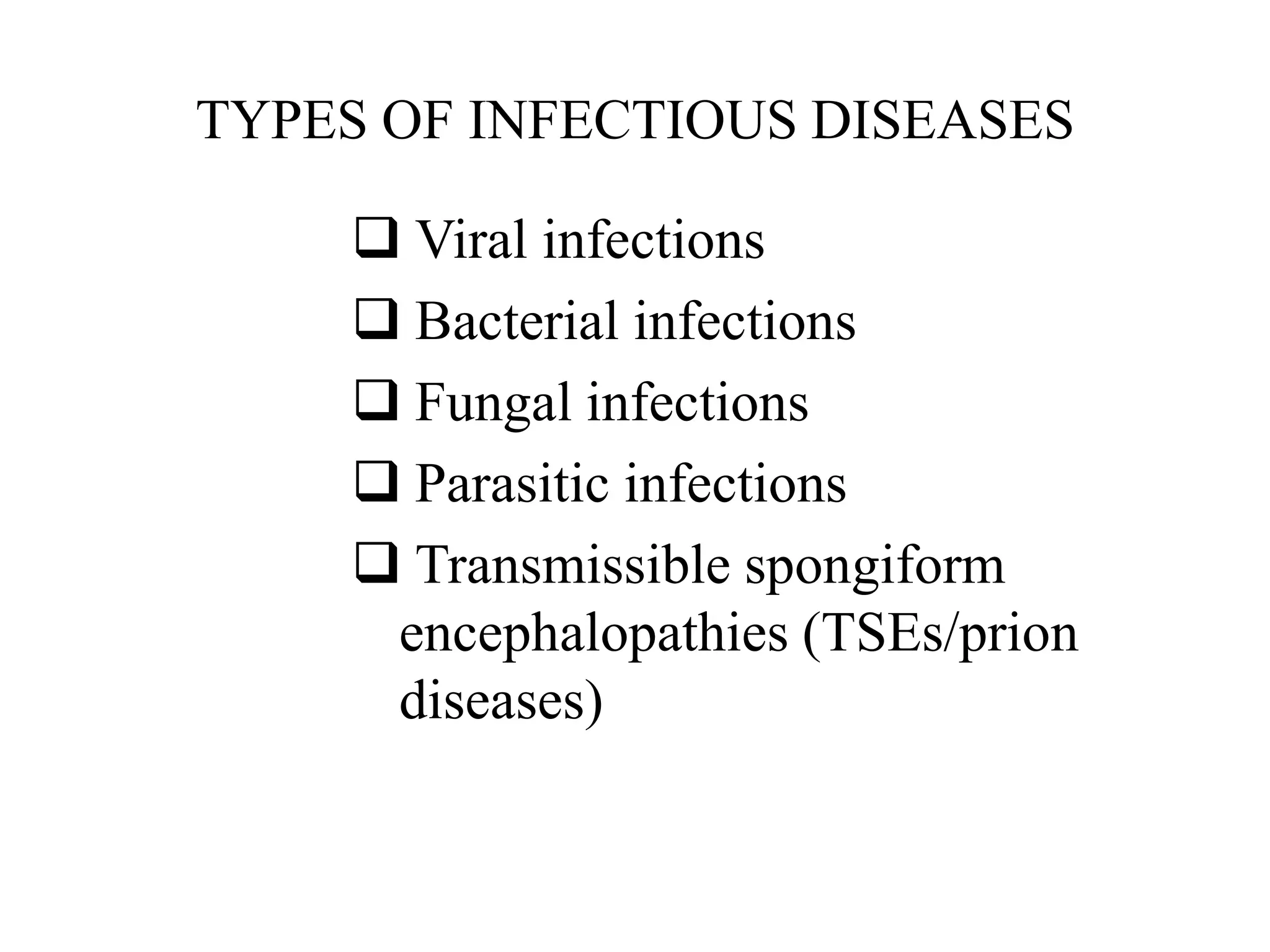 TYPES OF INFECTIOUS DISEASES
 Viral infections
 Bacterial infections
 Fungal infections
 Parasitic infections
 Transmissible spongiform
encephalopathies (TSEs/prion
diseases)
 