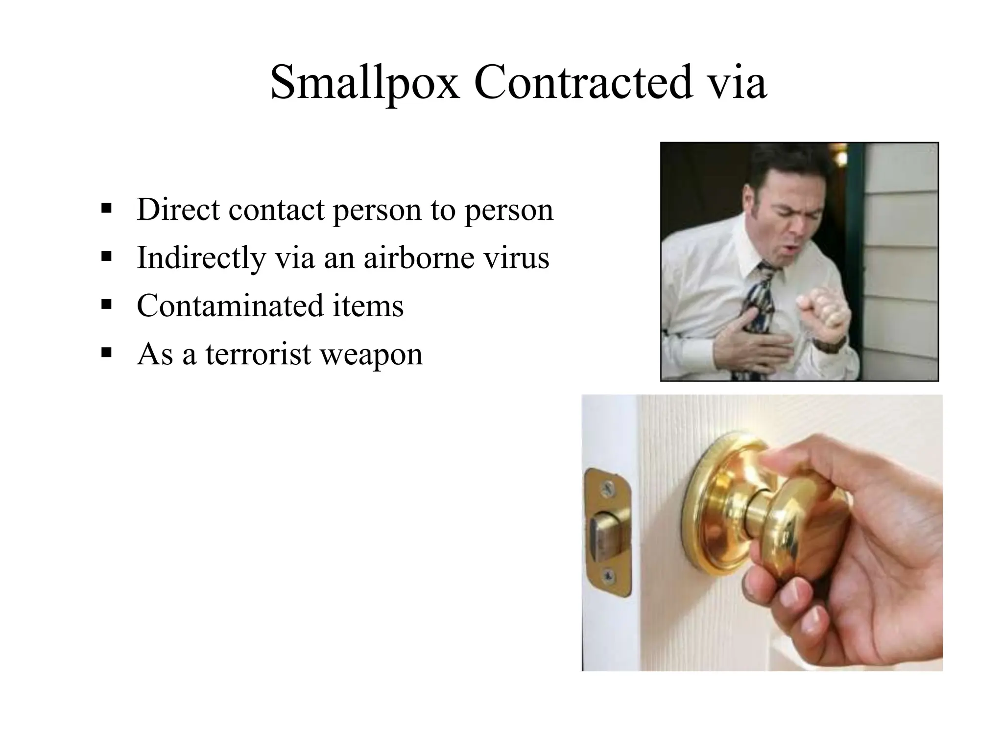 Smallpox Contracted via
 Direct contact person to person
 Indirectly via an airborne virus
 Contaminated items
 As a terrorist weapon
 