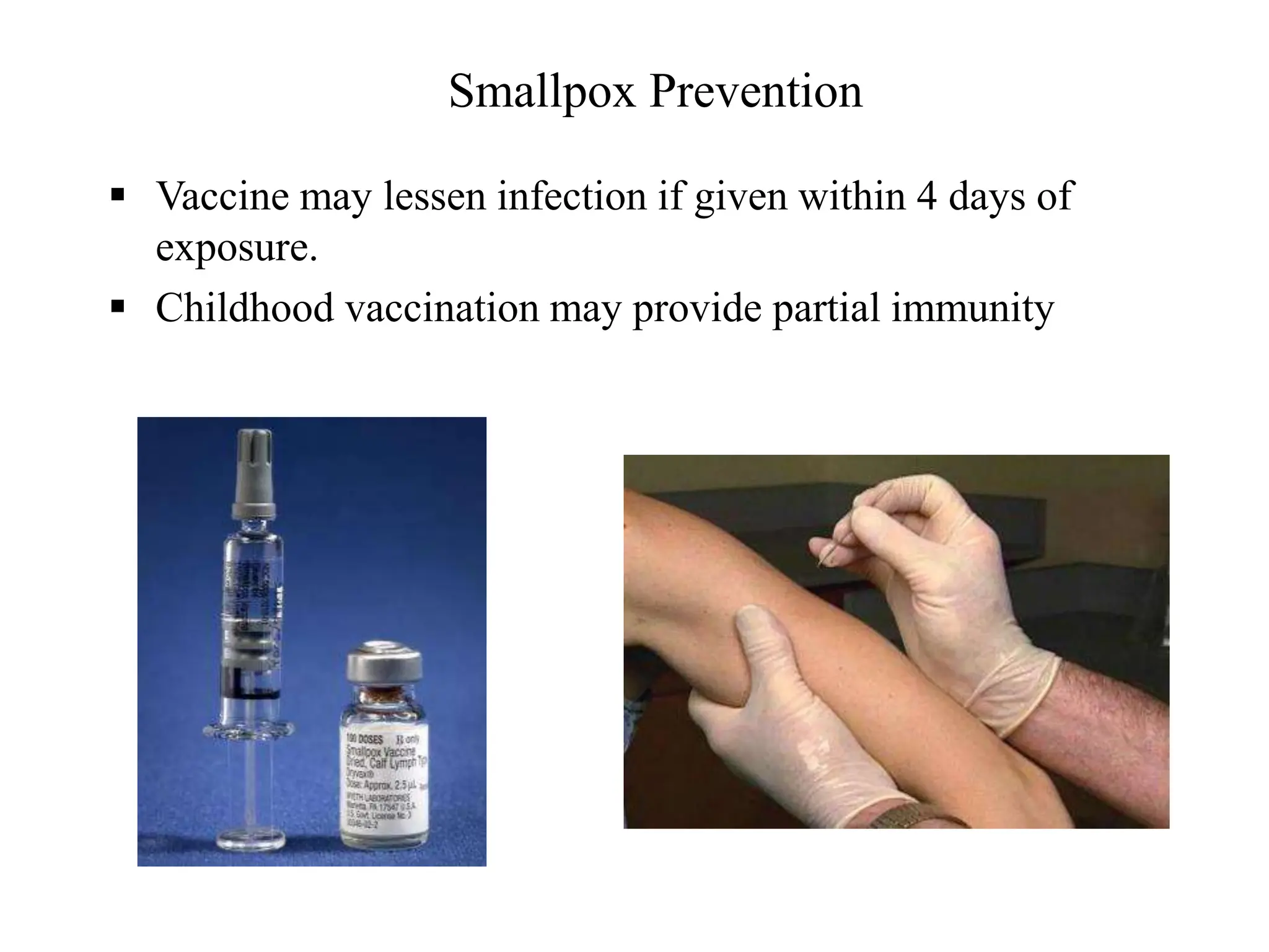 Smallpox Prevention
 Vaccine may lessen infection if given within 4 days of
exposure.
 Childhood vaccination may provide partial immunity
 