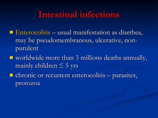 Intestinal infections Enterocolitis  – usual manifestation as diarrhea, may be pseudomembranous, ulcerative, non-purulent worldwide more than 3 millions deaths annually, mainly children ≤ 5 yrs chronic or recurrent enterocolitis – parasites, protozoa 