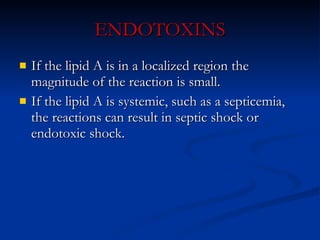 ENDOTOXINS If the lipid A is in a localized region the magnitude of the reaction is small. If the lipid A is systemic, such as a septicemia, the reactions can result in septic shock or endotoxic shock. 