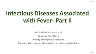 Infectious Diseases Associated
with Fever- Part II
Dr. Koshila Peduruarachchi
Department of Cikitsa
Faculty of Indigenous Medicine
Gampaha Wickramarachchi University of Indigenous Medicine
4/27/2022
Dr.Koshy
 