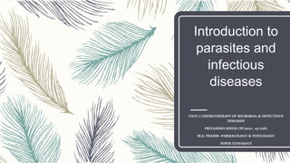 Introduction to
parasites and
infectious
diseases
UNIT-1 CHEMOTHERAPY OF MICROBIAL & INFECTIOUS
DISEASES
PRIYANSHA SINGH (PC2021- 14/226)
M.S. PHARM- PARMACOLOGY & TOXICOLOGY
NIPER GUWAHATI
 