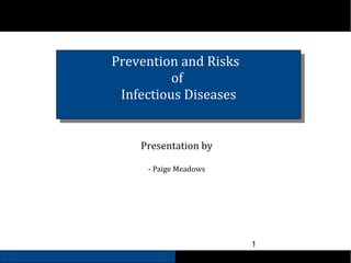Prevention and Risks
of
Infectious Diseases

Presentation by
- Paige Meadows

1

 