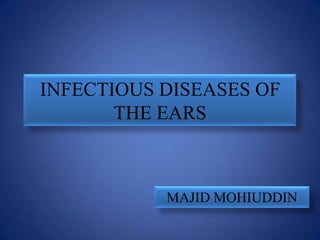 INFECTIOUS DISEASES OF
       THE EARS



           MAJID MOHIUDDIN
 
