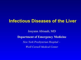 Infectious Diseases of the Liver Josyann Abisaab, MD Department of Emergency Medicine New York Presbyterian Hospital –  Weill Cornell Medical Center 