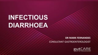INFECTIOUS
DIARRHOEA
DR MARK FERNANDES
CONSULTANT GASTROENTEROLOGIST
 