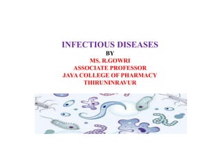 INFECTIOUS DISEASES
BY
MS. R.GOWRI
ASSOCIATE PROFESSOR
JAYA COLLEGE OF PHARMACY
THIRUNINRAVUR
 