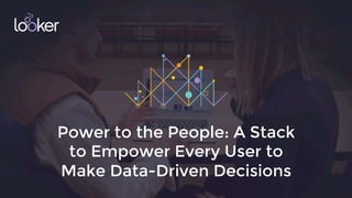 1
Power to the People: A Stack
to Empower Every User to
Make Data-Driven Decisions
 