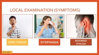 LOCAL EXAMINATION (SYMPTOMS)
SORETHROAT
REFERRED
OTALGIA
DYSPHAGIA
UP TO DATE
 