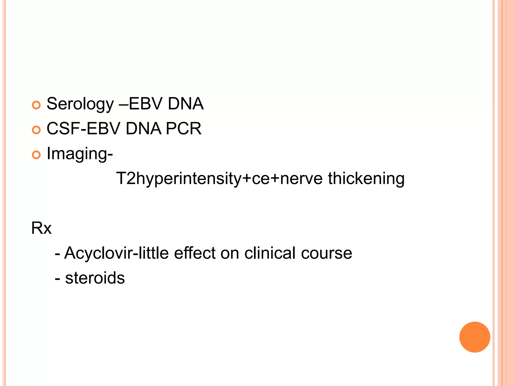  Serology –EBV DNA
 CSF-EBV DNA PCR
 Imaging-
T2hyperintensity+ce+nerve thickening
Rx
- Acyclovir-little effect on clinical course
- steroids
 