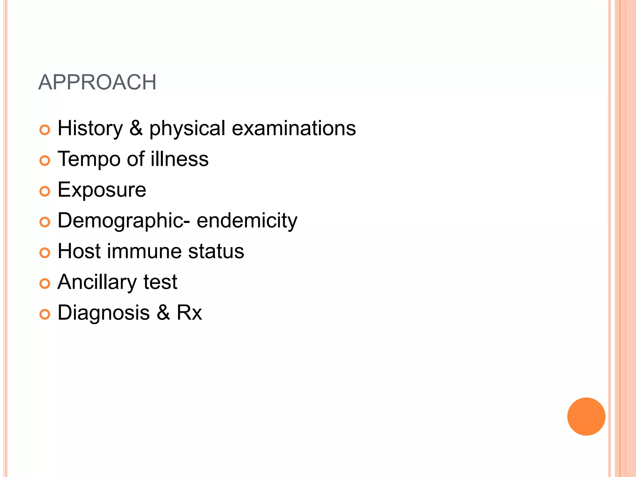 APPROACH
 History & physical examinations
 Tempo of illness
 Exposure
 Demographic- endemicity
 Host immune status
 Ancillary test
 Diagnosis & Rx
 