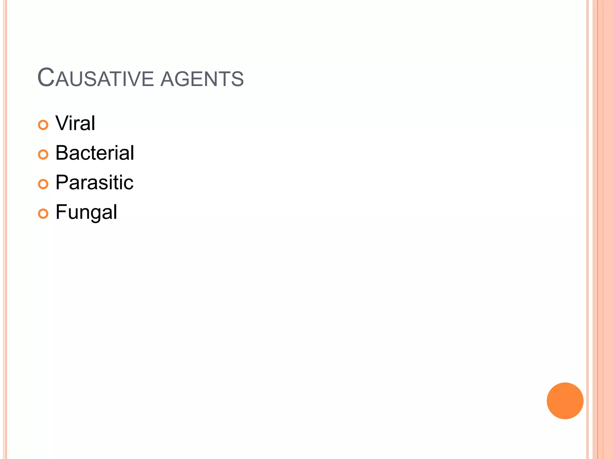 CAUSATIVE AGENTS
 Viral
 Bacterial
 Parasitic
 Fungal
 