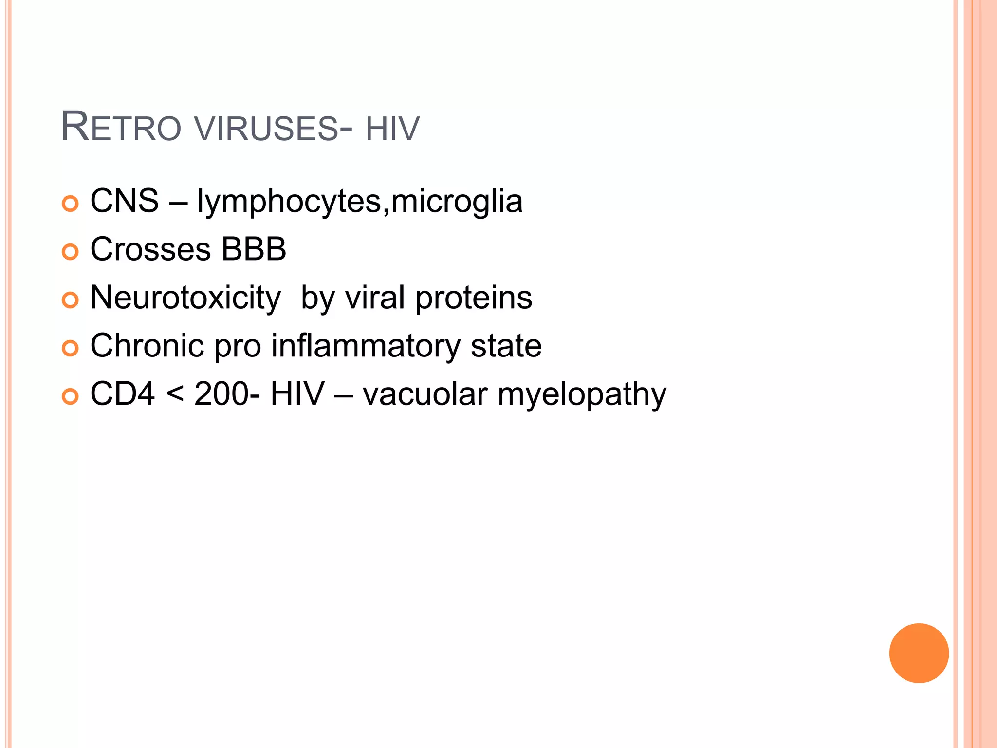 RETRO VIRUSES- HIV
 CNS – lymphocytes,microglia
 Crosses BBB
 Neurotoxicity by viral proteins
 Chronic pro inflammatory state
 CD4 < 200- HIV – vacuolar myelopathy
 