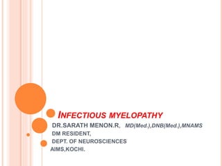 INFECTIOUS MYELOPATHY
DR.SARATH MENON.R, MD(Med.),DNB(Med.),MNAMS
DM RESIDENT,
DEPT. OF NEUROSCIENCES
AIMS,KOCHI.
 