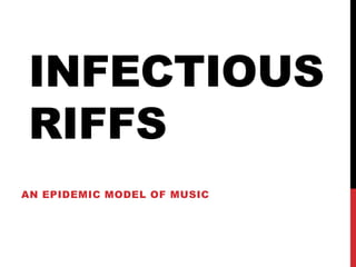 INFECTIOUS
RIFFS
AN EPIDEMIC MODEL OF MUSIC
 