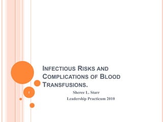 Infectious Risks and Complications of Blood Transfusions. Sheree L. Starr                        Leadership Practicum 2010 1 