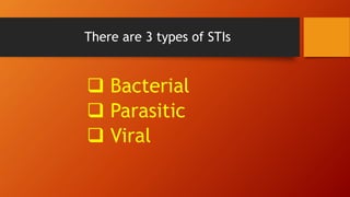 There are 3 types of STIs
 Bacterial
 Parasitic
 Viral
 