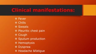 Clinical manifestations:
 Fever
 Chills
 Sweats
 Pleuritic chest pain
 Cough
 Sputum production
 Hemoptysis
 Dyspnea
 Headache &fatigue
 