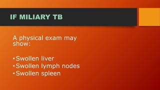 IF MILIARY TB
A physical exam may
show:
•Swollen liver
•Swollen lymph nodes
•Swollen spleen
 