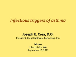 Infectious triggers of asthma Joseph E. Crea, D.O.President, Crea Healthcare Partnering, Inc.MedcoLiberty Lake, WASeptember 15, 2011 