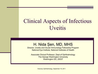 Clinical Aspects of Infectious
           Uveitis

       H. Nida en, MD, MHS
 Director, Uveitis and Ocular Immunology Fellowship Program
      National Eye Institute, National Institutes of Health

     Associate Clinical Professor, Dept of Ophthalmology
             The George Washington University
                   Washington DC, 20037



            Visionary Ophthalmology, September 18, 2011
 